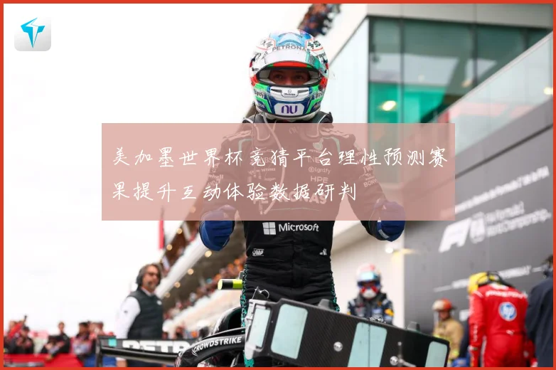 美加墨世界杯竞猜平台理性预测赛果提升互动体验数据研判