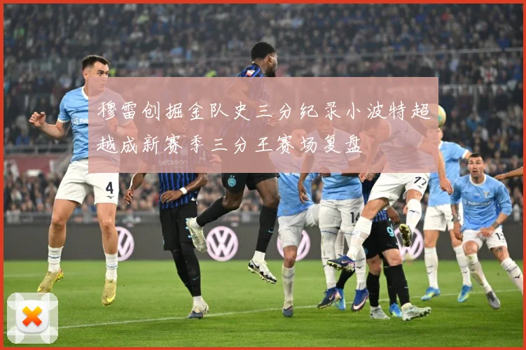 穆雷创掘金队史三分纪录小波特超越成新赛季三分王赛场复盘