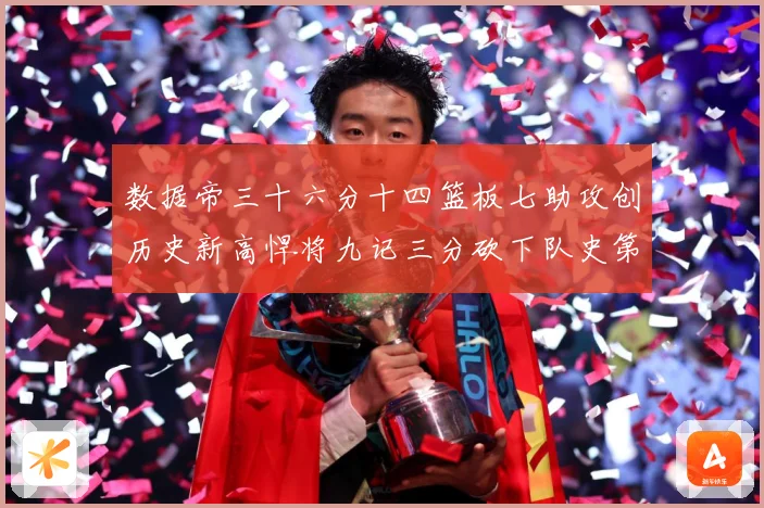 数据帝三十六分十四篮板七助攻创历史新高悍将九记三分砍下队史第成长观察