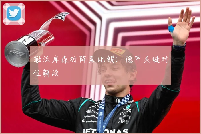 勒沃库森对阵莱比锡：德甲关键对位解读