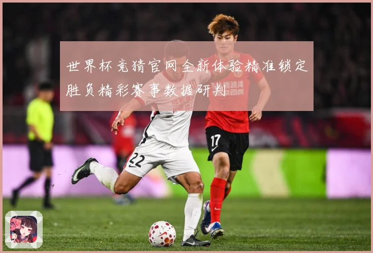 世界杯竞猜官网全新体验精准锁定胜负精彩赛事数据研判
