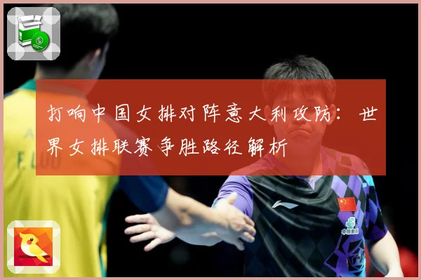 打响中国女排对阵意大利攻防：世界女排联赛争胜路径解析