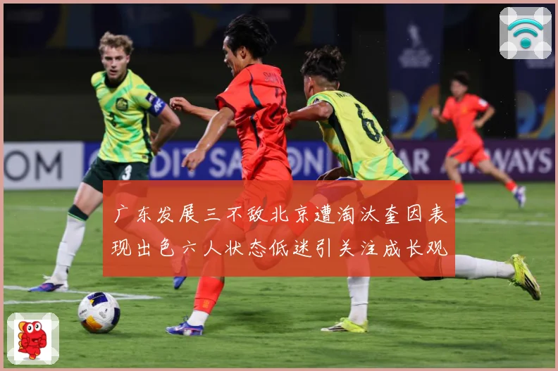 广东发展三不敌北京遭淘汰奎因表现出色六人状态低迷引关注成长观察