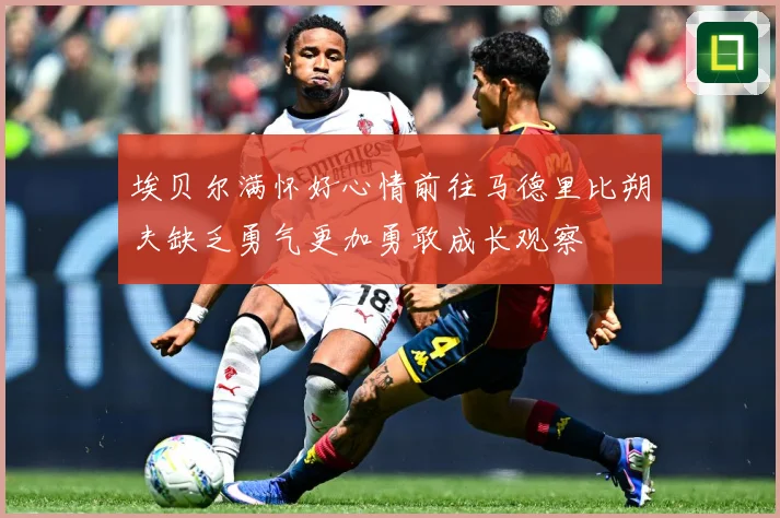 埃贝尔满怀好心情前往马德里比朔夫缺乏勇气更加勇敢成长观察