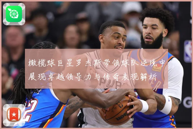 橄榄球巨星罗杰斯带领球队逆境中展现卓越领导力与传奇表现解析