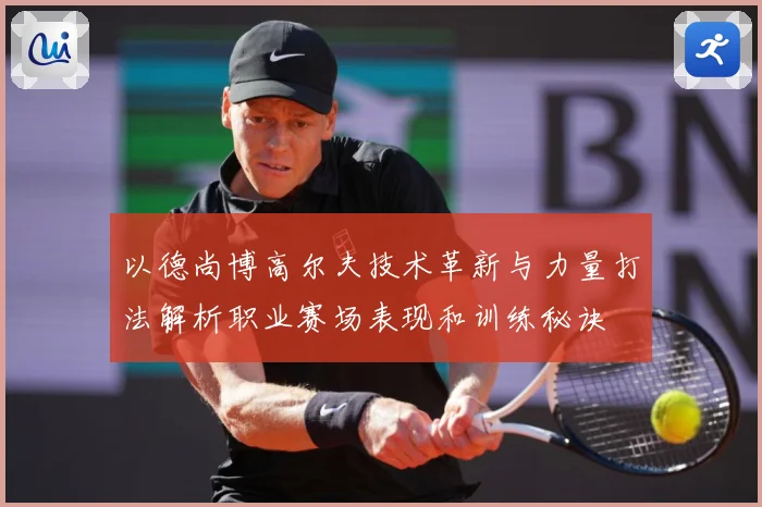 以德尚博高尔夫技术革新与力量打法解析职业赛场表现和训练秘诀