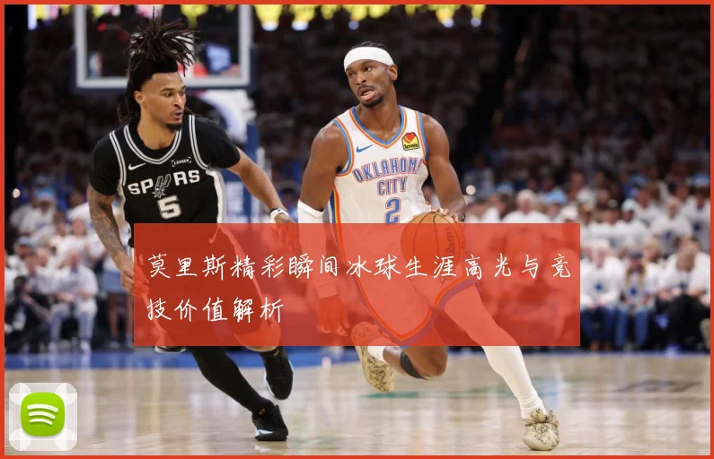 莫里斯精彩瞬间冰球生涯高光与竞技价值解析