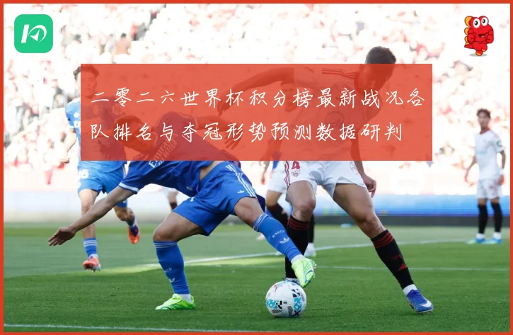 二零二六世界杯积分榜最新战况各队排名与夺冠形势预测数据研判