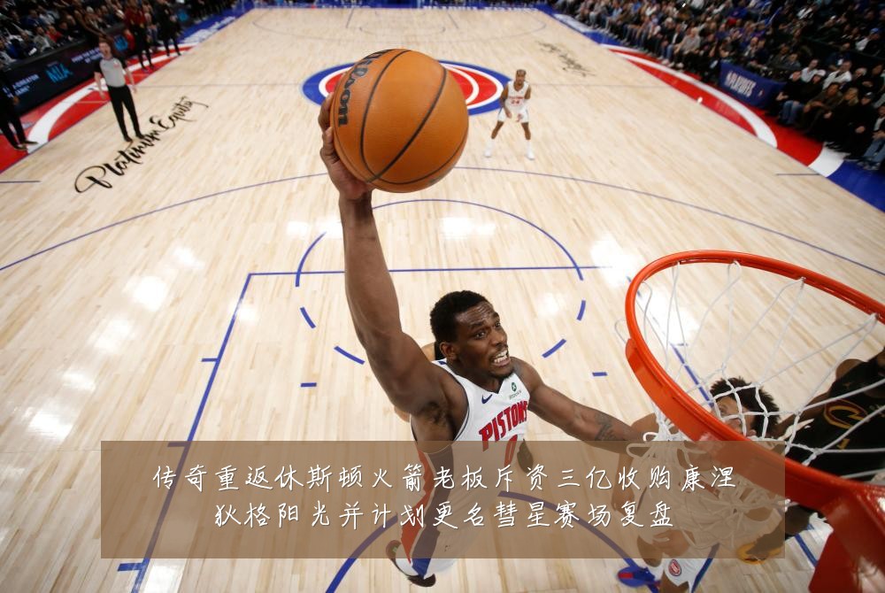 传奇重返休斯顿火箭老板斥资三亿收购康涅狄格阳光并计划更名彗星赛场复盘