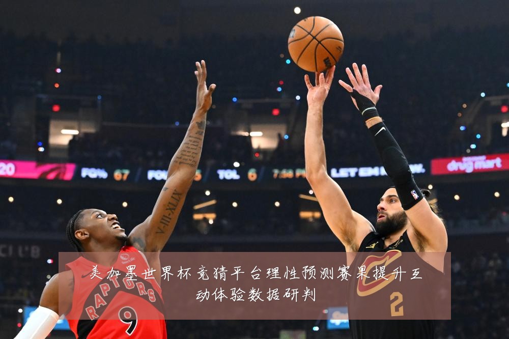 美加墨世界杯竞猜平台理性预测赛果提升互动体验数据研判