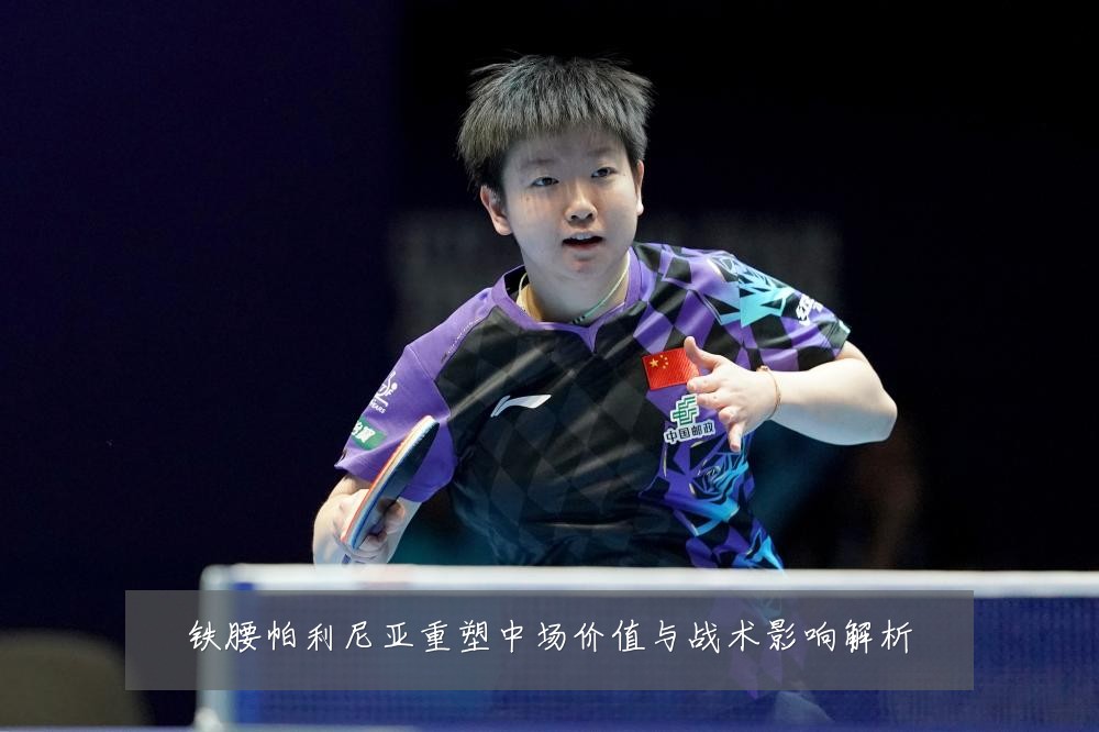 铁腰帕利尼亚重塑中场价值与战术影响解析