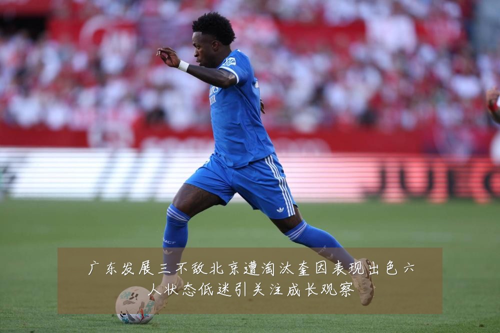 广东发展三不敌北京遭淘汰奎因表现出色六人状态低迷引关注成长观察