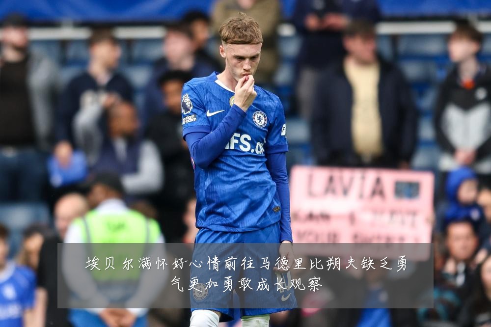 埃贝尔满怀好心情前往马德里比朔夫缺乏勇气更加勇敢成长观察