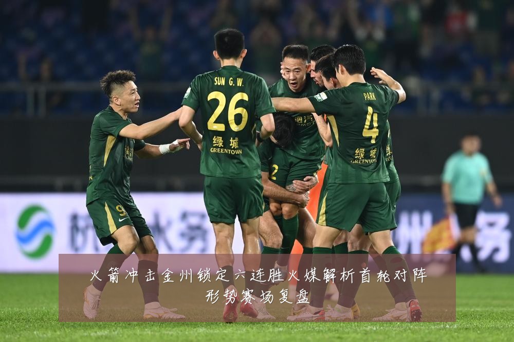 火箭冲击金州锁定六连胜火媒解析首轮对阵形势赛场复盘
